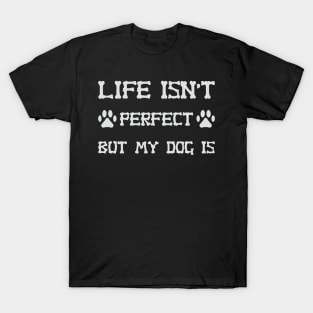 Life Isn't Perfect But My Dog Is T-Shirt